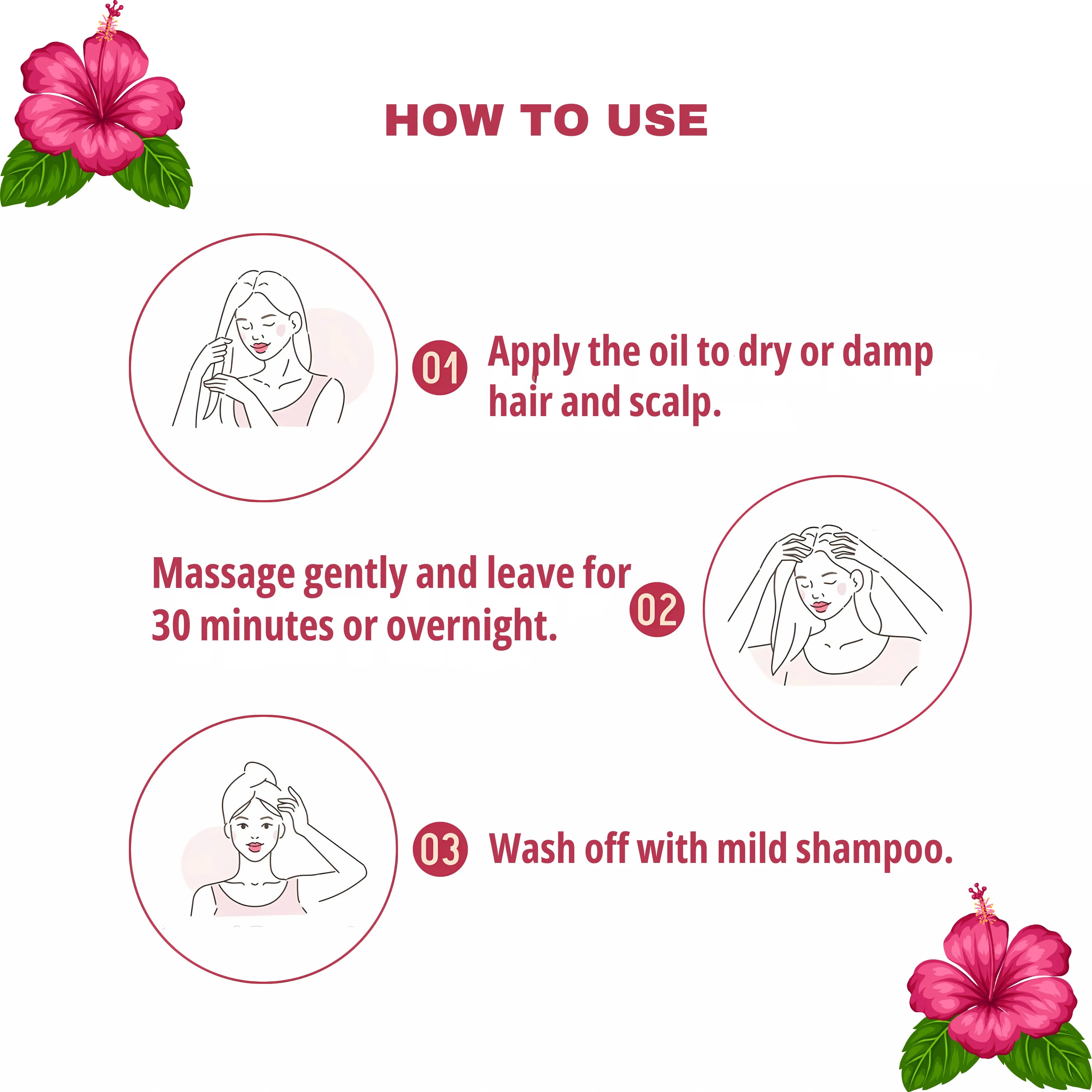 Leave Hibiscus Herbal Hair Oil on hair for 30 minutes or overnight before washing